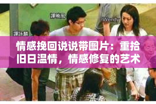 情感挽回说说带图片：重拾旧日温情，情感修复的艺术