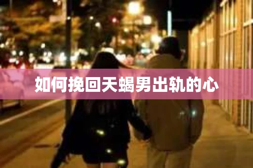 如何挽回天蝎男出轨的心