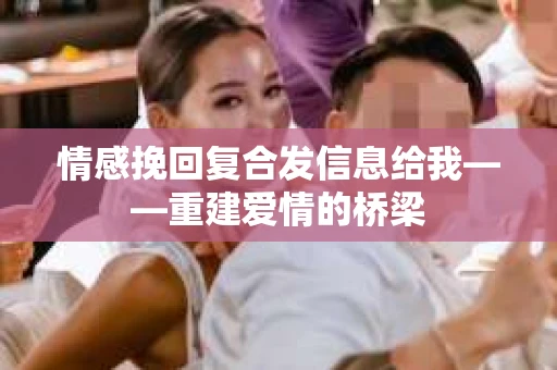 情感挽回复合发信息给我——重建爱情的桥梁