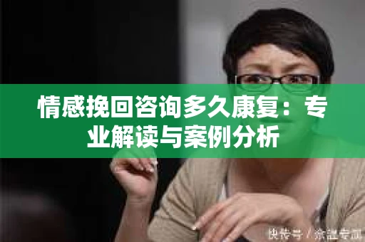 情感挽回咨询多久康复：专业解读与案例分析