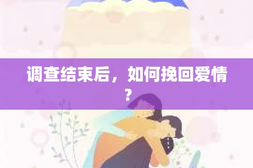 调查结束后,如何挽回爱情? 调查结束后,如何挽回爱情?