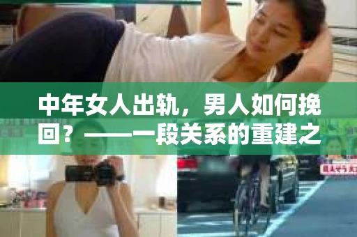 中年女人出轨，男人如何挽回？——一段关系的重建之路