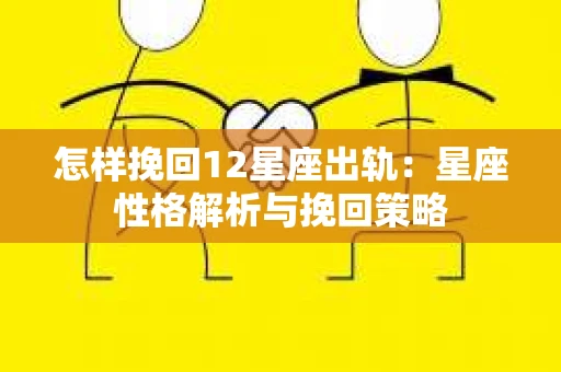 怎样挽回12星座出轨：星座性格解析与挽回策略