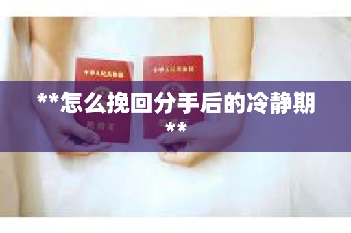 **怎么挽回分手后的冷静期**