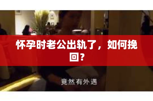 怀孕时老公出轨了，如何挽回？
