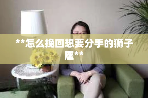 **怎么挽回想要分手的狮子座**