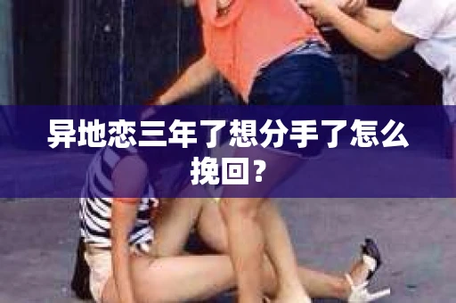 异地恋三年了想分手了怎么挽回？