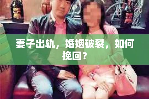 妻子出轨，婚姻破裂，如何挽回？
