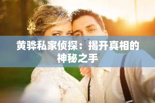 黄骅私家侦探：揭开真相的神秘之手