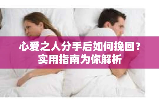 心爱之人分手后如何挽回?实用指南为你解析 心爱之人分手后如何挽回?实用指南为你解析