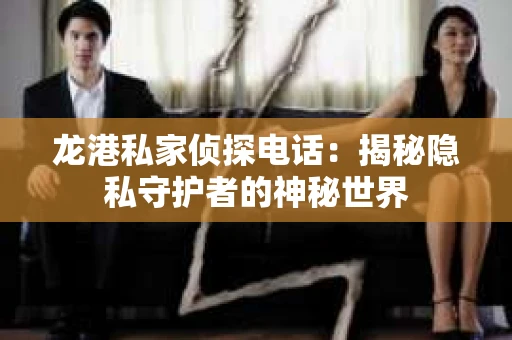 龙港私家侦探电话：揭秘隐私守护者的神秘世界
