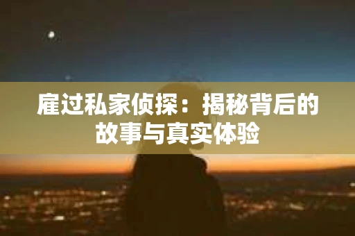 雇过私家侦探：揭秘背后的故事与真实体验