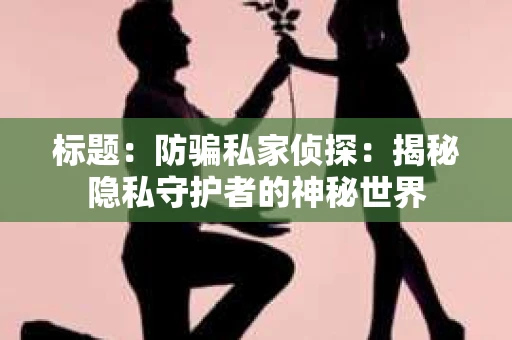 标题：防骗私家侦探：揭秘隐私守护者的神秘世界