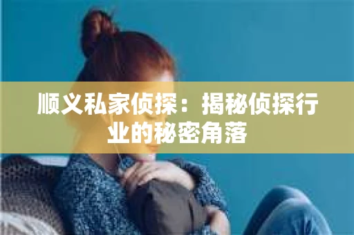 顺义私家侦探：揭秘侦探行业的秘密角落