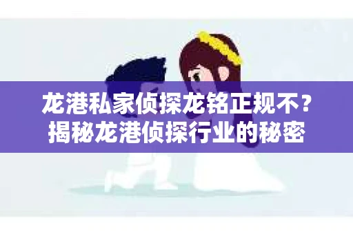 龙港私家侦探龙铭正规不？揭秘龙港侦探行业的秘密