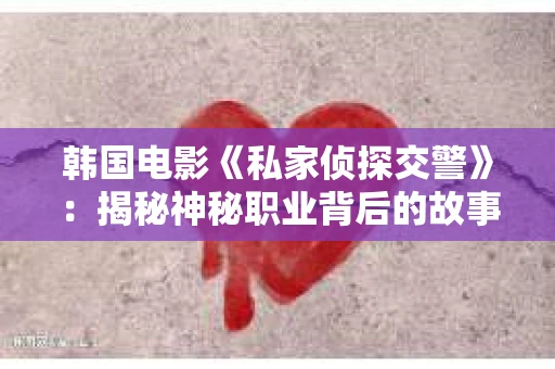 韩国电影《私家侦探交警》：揭秘神秘职业背后的故事