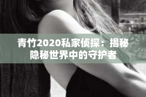 青竹2020私家侦探：揭秘隐秘世界中的守护者