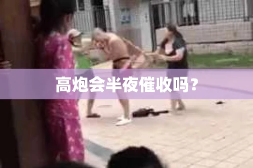高炮会半夜催收吗？