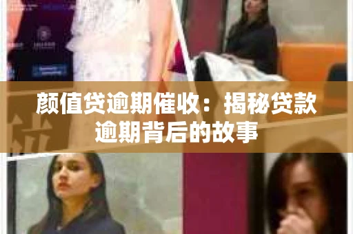 颜值贷逾期催收：揭秘贷款逾期背后的故事