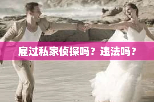 雇过私家侦探吗？违法吗？