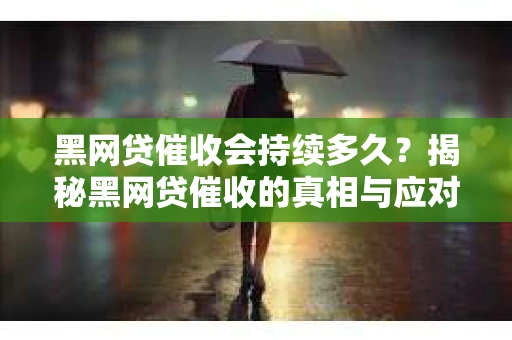 黑网贷催收会持续多久？揭秘黑网贷催收的真相与应对策略