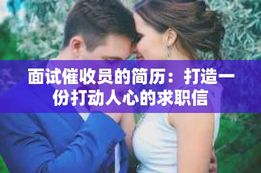 面试催收员的简历：打造一份打动人心的求职信