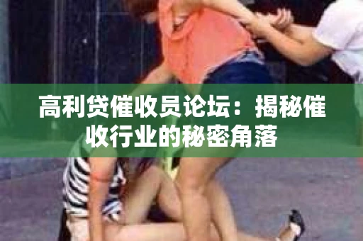 高利贷催收员论坛：揭秘催收行业的秘密角落