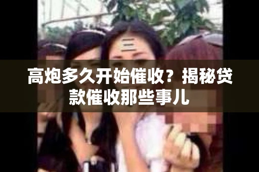 高炮多久开始催收？揭秘贷款催收那些事儿