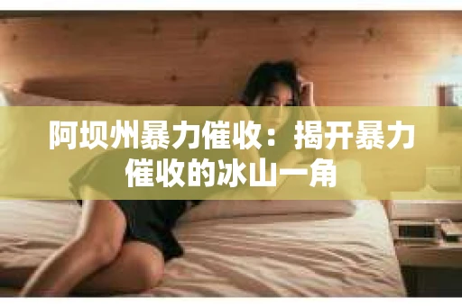 阿坝州暴力催收：揭开暴力催收的冰山一角