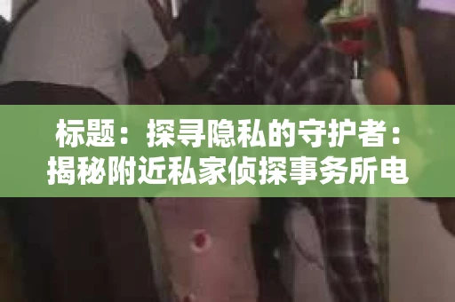 标题：探寻隐私的守护者：揭秘附近私家侦探事务所电话