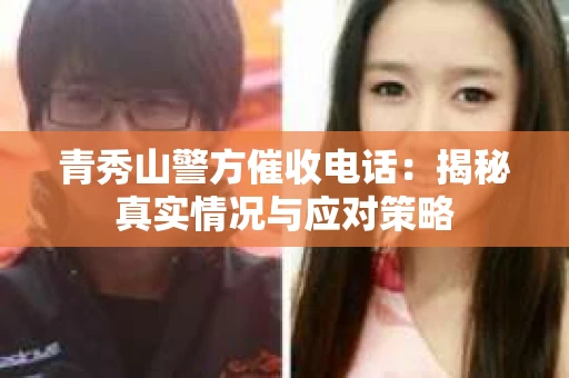 青秀山警方催收电话：揭秘真实情况与应对策略
