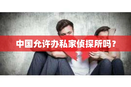 中国允许办私家侦探所吗？