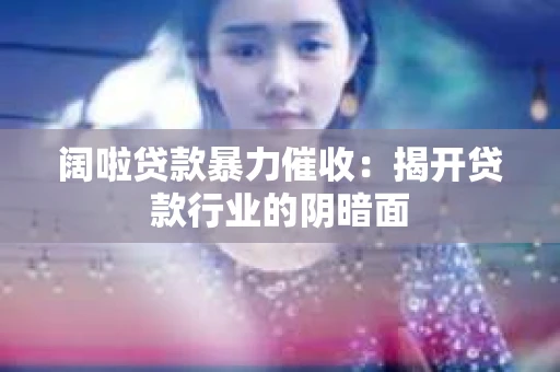 阔啦贷款暴力催收：揭开贷款行业的阴暗面
