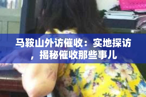 马鞍山外访催收：实地探访，揭秘催收那些事儿