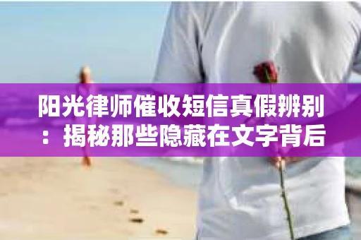 阳光律师催收短信真假辨别：揭秘那些隐藏在文字背后的秘密