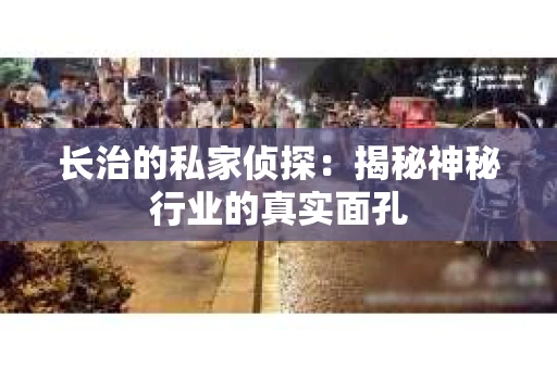 长治的私家侦探：揭秘神秘行业的真实面孔
