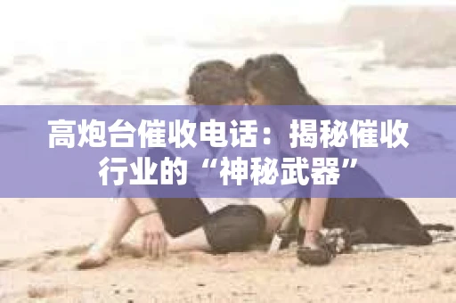 高炮台催收电话：揭秘催收行业的“神秘武器”