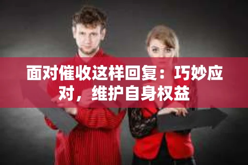 面对催收这样回复：巧妙应对，维护自身权益