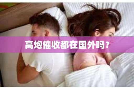高炮催收都在国外吗？