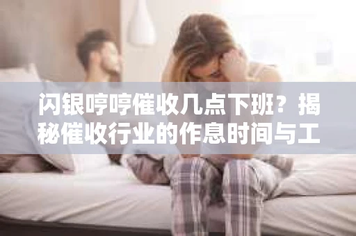 闪银哼哼催收几点下班？揭秘催收行业的作息时间与工作状态