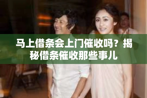马上借条会上门催收吗？揭秘借条催收那些事儿