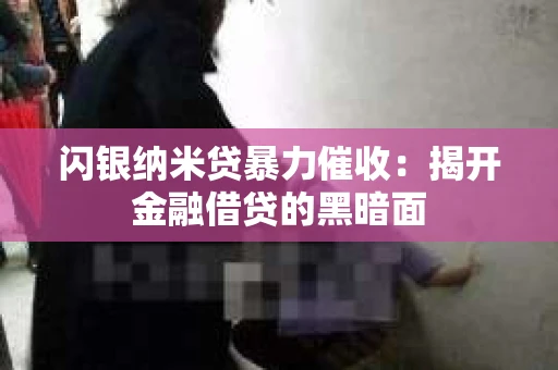 闪银纳米贷暴力催收：揭开金融借贷的黑暗面