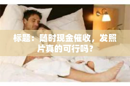 标题：随时现金催收，发照片真的可行吗？