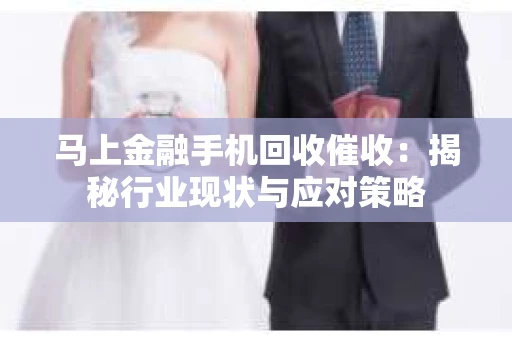 马上金融手机回收催收：揭秘行业现状与应对策略