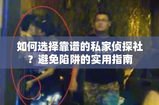 如何选择靠谱的私家侦探社？避免陷阱的实用指南