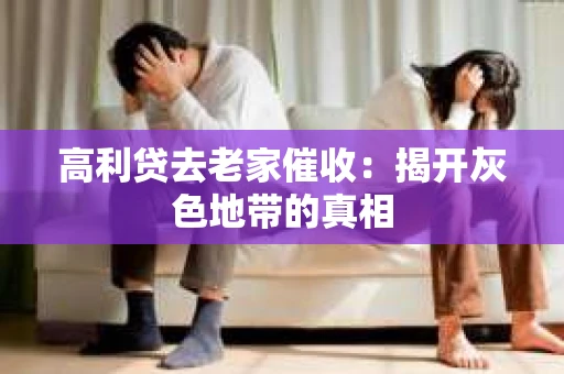 高利贷去老家催收：揭开灰色地带的真相