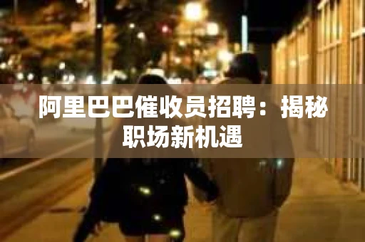 阿里巴巴催收员招聘：揭秘职场新机遇