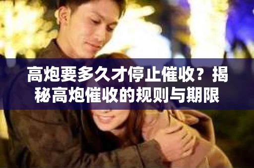 高炮要多久才停止催收？揭秘高炮催收的规则与期限