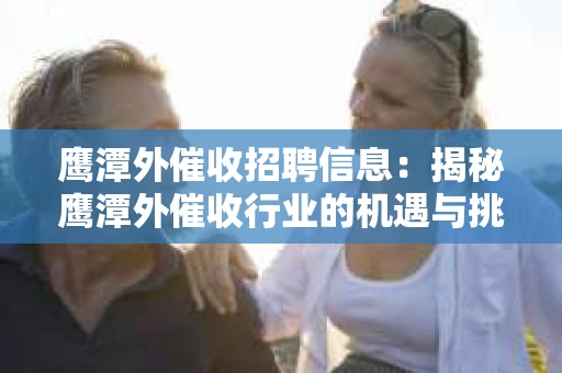 鹰潭外催收招聘信息：揭秘鹰潭外催收行业的机遇与挑战