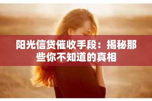 阳光信贷催收手段：揭秘那些你不知道的真相